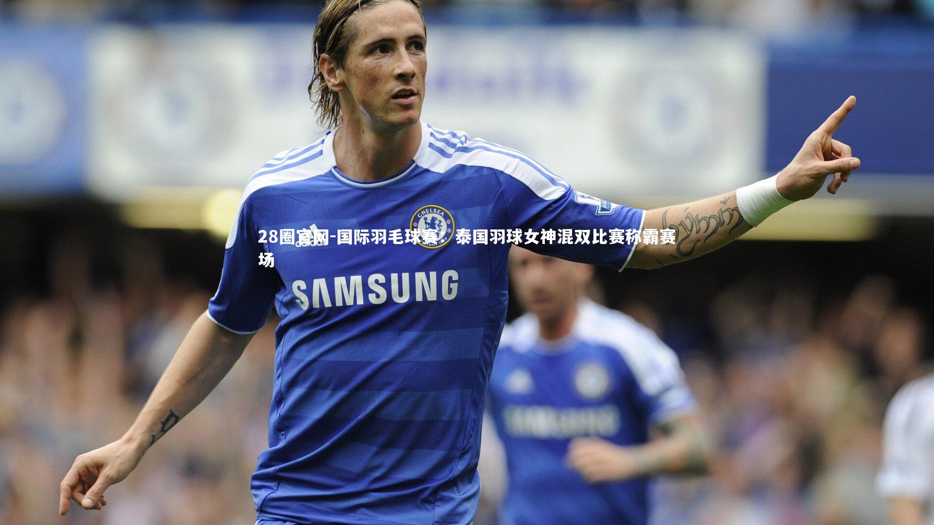 国际羽毛球赛:泰国羽球女神混双比赛称霸赛场