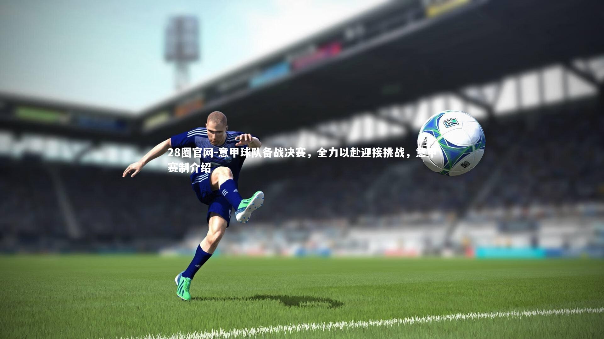意甲球队备战决赛,全力以赴迎接挑战,意甲赛制介绍