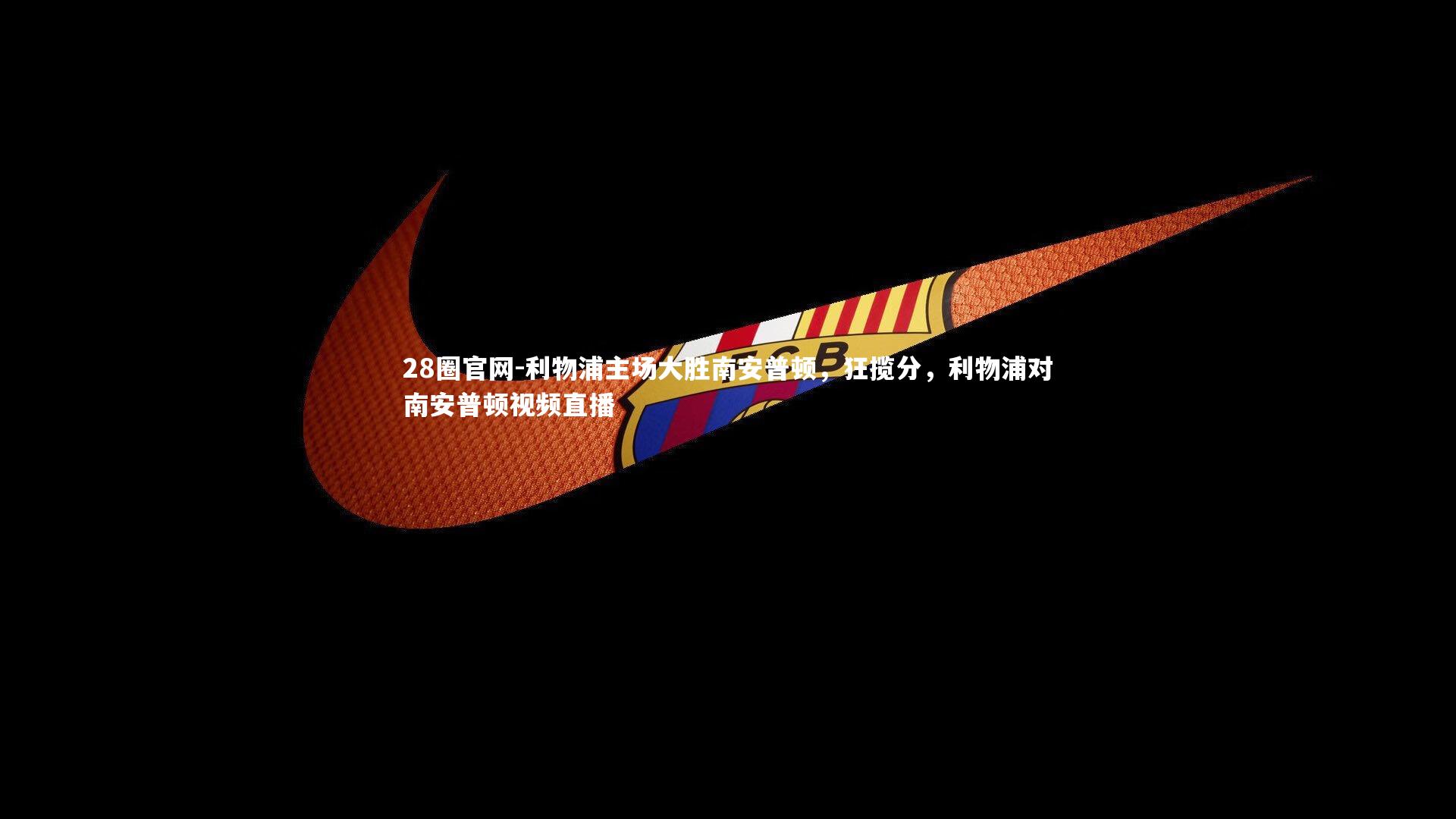 利物浦主场大胜南安普顿，狂揽分，利物浦对南安普顿视频直播