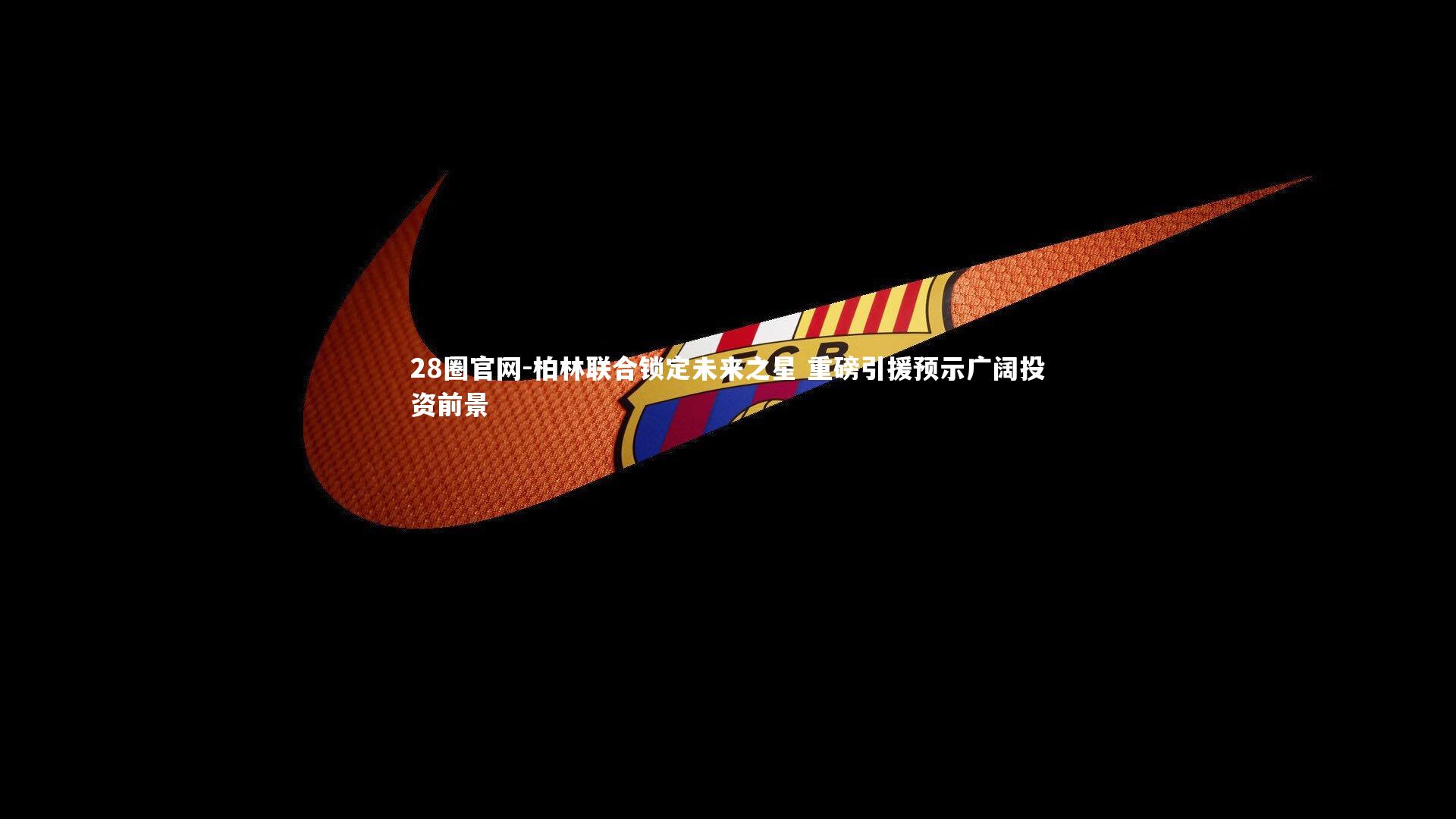 柏林联合锁定未来之星 重磅引援预示广阔投资前景