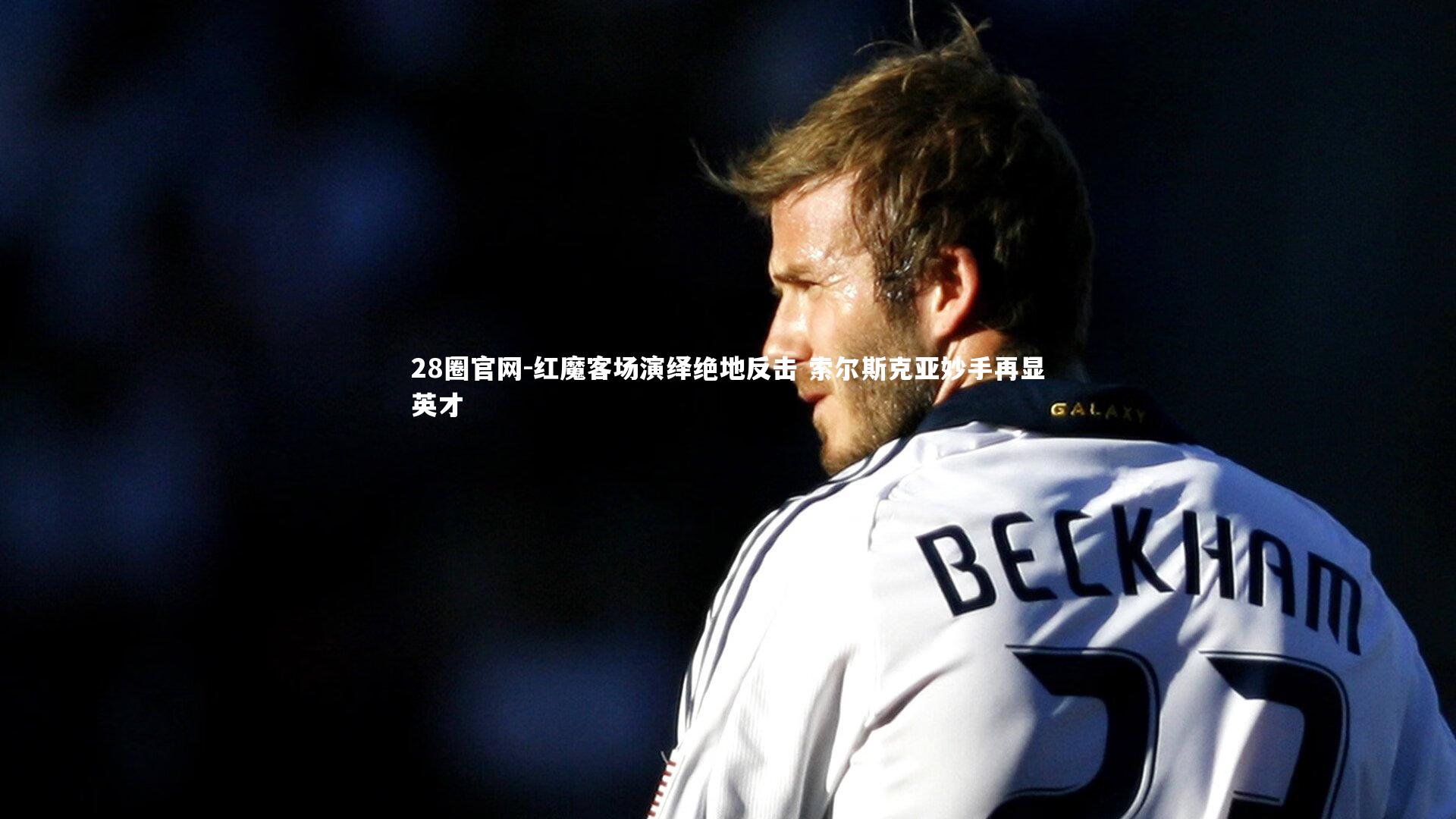 红魔客场演绎绝地反击 索尔斯克亚妙手再显英才