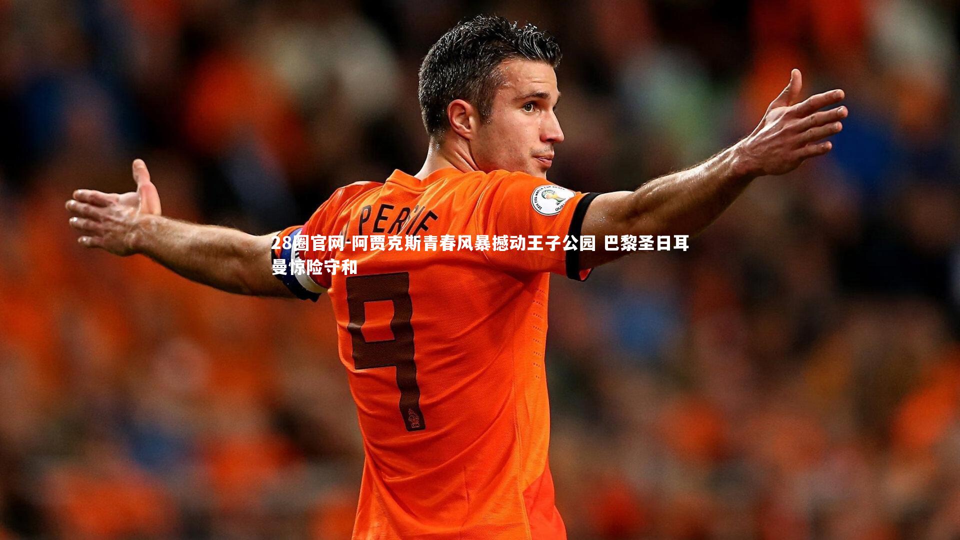 阿贾克斯青春风暴撼动王子公园 巴黎圣日耳曼惊险守和