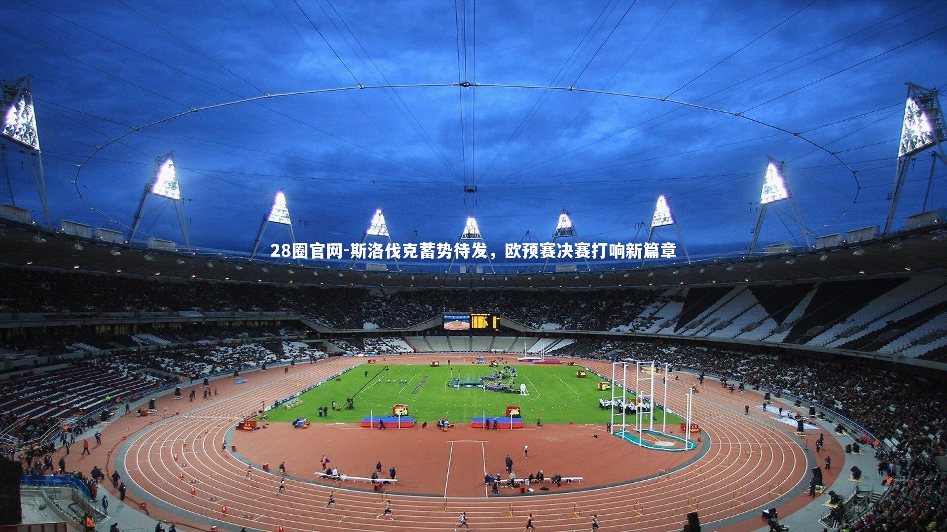 斯洛伐克蓄势待发,欧预赛决赛打响新篇章